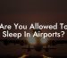 Are You Allowed To Sleep In Airports?
