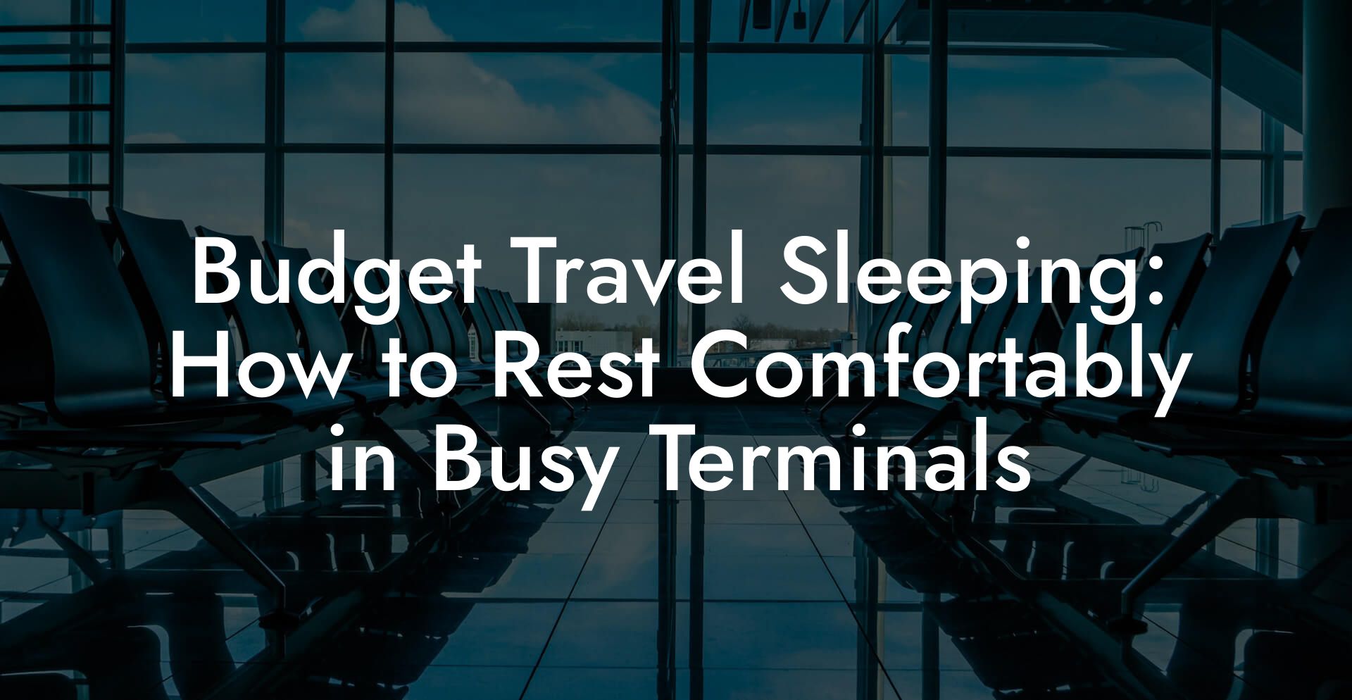 Budget Travel Sleeping: How to Rest Comfortably in Busy Terminals