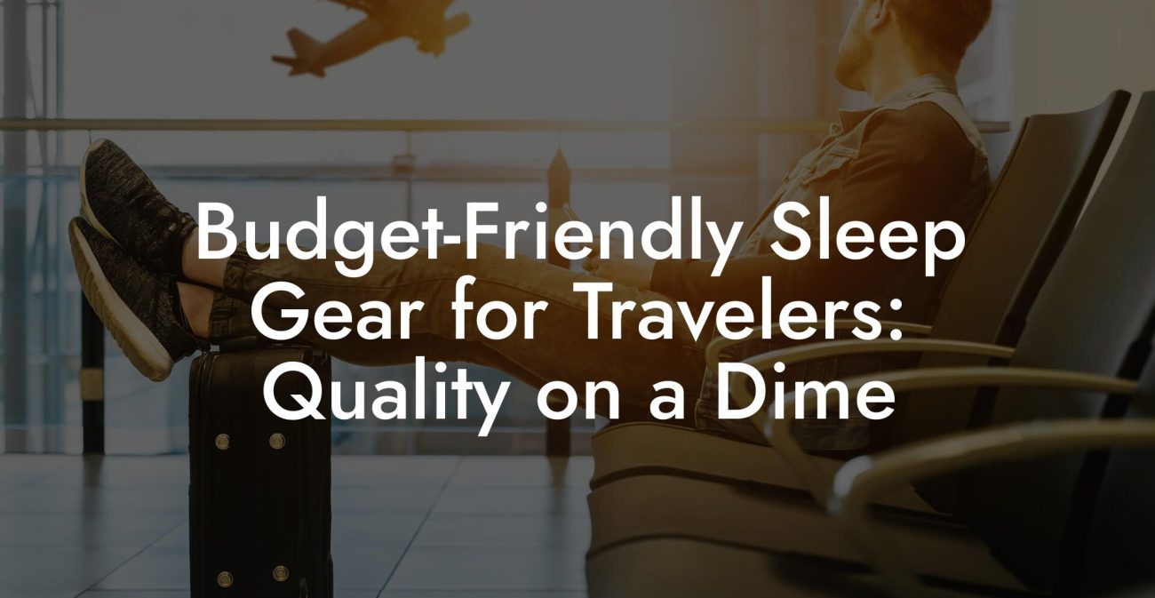 Budget Friendly Sleep Gear for Travelers: Quality on a Dime Budget-Friendly Sleep Gear for Travelers: Quality on a Dime