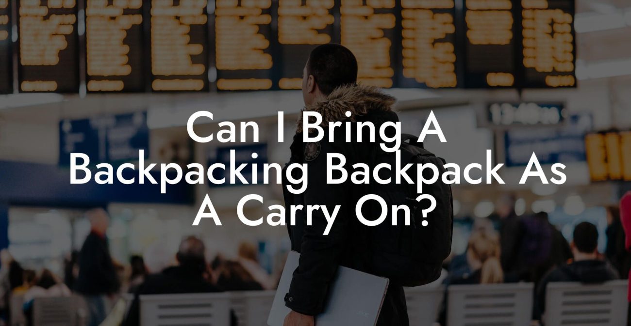 Can I Bring A Backpacking Backpack As A Carry On?