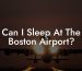 Can I Sleep At The Boston Airport?