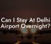 Can I Stay At Delhi Airport Overnight?