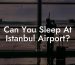 Can You Sleep At Istanbul Airport?