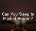 Can You Sleep In Madrid Airport?