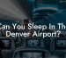Can You Sleep In The Denver Airport?