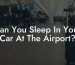 Can You Sleep In Your Car At The Airport?