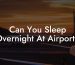 Can You Sleep Overnight At Airport?