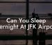 Can You Sleep Overnight At JFK Airport?