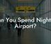 Can You Spend Night In Airport?