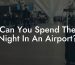 Can You Spend The Night In An Airport?