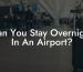 Can You Stay Overnight In An Airport?