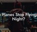Do Planes Stop Flying At Night?