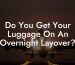 Do You Get Your Luggage On An Overnight Layover?
