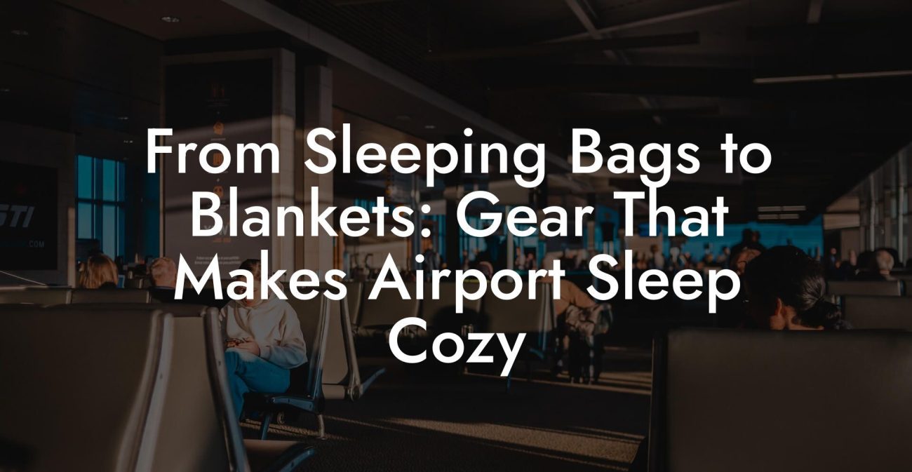 From Sleeping Bags to Blankets: Gear That Makes Airport Sleep Cozy From Sleeping Bags to Blankets: Gear That Makes Airport Sleep Cozy