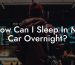 How Can I Sleep In My Car Overnight?