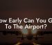 How Early Can You Get To The Airport?