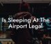 Is Sleeping At The Airport Legal