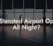 Is Stansted Airport Open All Night?