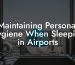 Maintaining Personal Hygiene When Sleeping in Airports