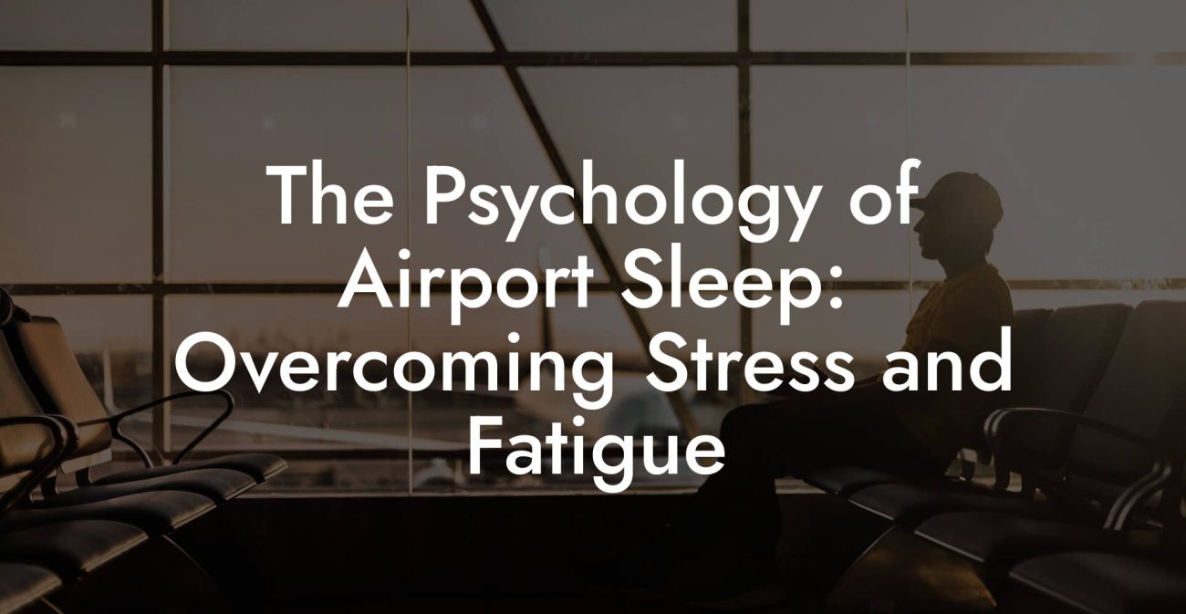 The Psychology of Airport Sleep: Overcoming Stress and Fatigue The Psychology of Airport Sleep: Overcoming Stress and Fatigue
