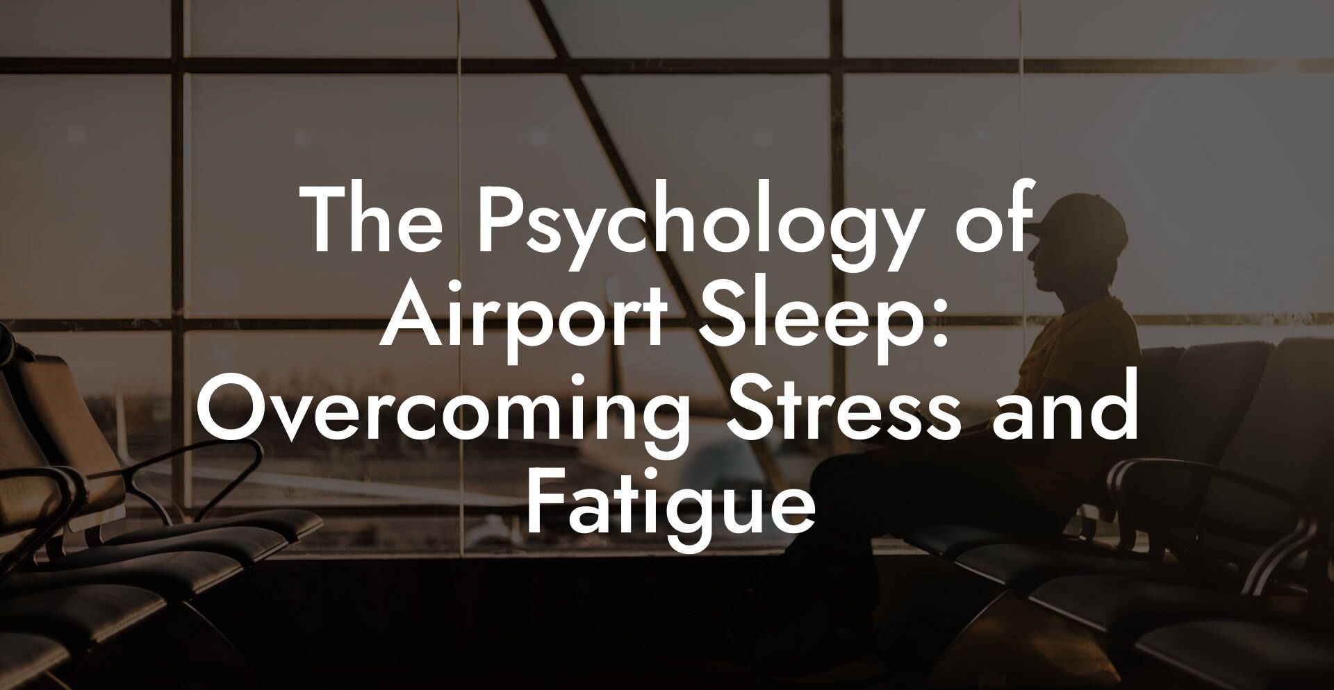 The Psychology of Airport Sleep: Overcoming Stress and Fatigue