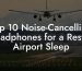 Top 10 Noise-Cancelling Headphones for a Restful Airport Sleep