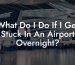 What Do I Do If I Get Stuck In An Airport Overnight?