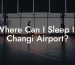 Where Can I Sleep In Changi Airport?