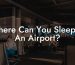 Where Can You Sleep In An Airport?